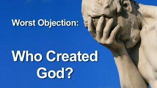 Worst Objection to Theism: Who Created God?