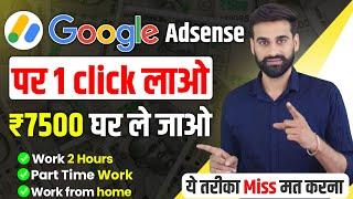 Google AdSense पर 1 Click लाओ 7500 रूपये घर ले जाओ | Earn Money From Google