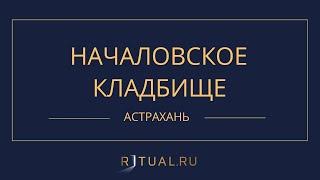 НАЧАЛОВСКОЕ КЛАДБИЩЕ - РИТУАЛЬНЫЕ УСЛУГИ ПОХОРОНЫ АСТРАХАНЬ. ПОХОРОНЫ В АСТРАХАНИ.