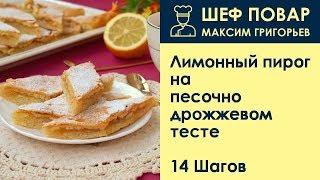 Лимонный пирог на песочно-дрожжевом тесте . Рецепт от шеф повара Максима Григорьева