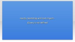 reactjs, bootstrap and npm import - jQuery is not defined