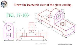 FIG.17.103 ISOMETRIC PROJECTIONS SOLUTIONS (ENGINEERING DRAWING BY N.D.BHATT TEXTBOOK)