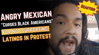 Angry Mexican UNLEASHES on Black Americans for not PROTESTING with Latinos! REACTION!