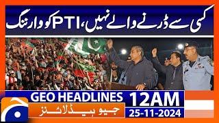 Nobody to be afraid of, warning to PTI | Geo News 12 AM Headlines (25 Nov 2024)