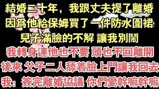 結婚二十年，我跟丈夫提了離婚，因為他給保姆買了一件防水圍裙，兒子滿臉的不解 讓我別鬧，我轉身連他也不要 頭也不回離開，後來 父子二人舔著臉上門讓我回去，我：簽完離婚協議 你們愛幹嘛幹嘛