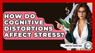 How Do Cognitive Distortions Affect Stress? - Cognitive Therapy Hub