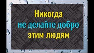 Почему ни в коем случае, не нужно делать добро этим людям