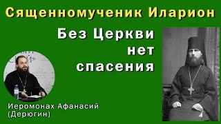 Иеромонах Афанасий (Дерюгин). Сященномученик Иларион. Без Церкви нет спасения