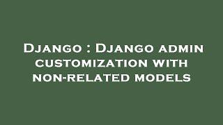 Django : Django admin customization with non-related models