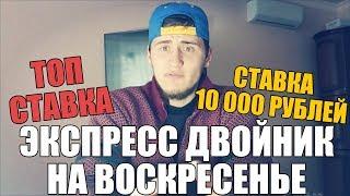 ЭКСПРЕСС ДВОЙНИК НА ВОСКРЕСЕНЬЕ! СТАВКА 10 000 РУБЛЕЙ | ТОП СТАВКА |