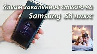 Клеим закаленное стекло на Samsung Galaxy S8 плюс