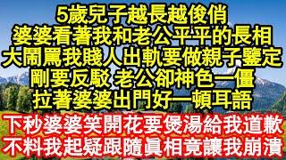 5歲兒子越長越俊俏，婆婆看著我和老公平平的長相，大鬧罵我賤人出軌要做親子鑒定，剛要反駁 老公卻神色一僵，拉著婆婆出門好一頓耳語，下秒婆婆竟笑開花要煲湯給我道歉真情故事會||老年故事||情感需求||愛情