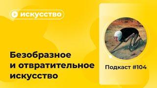 Подкаст. №104. Искусство. Безобразное и отвратительное