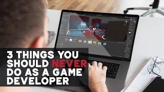 3 Things You Should Never Do As A Game Developer