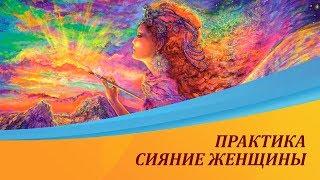 Практика Сияние ЖЕНЩИНЫ. Источник ЖЕНСКОЙ СИЛЫ. Инна Рыжкова