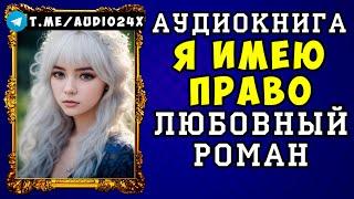  АУДИОКНИГА ЛЮБОВНЫЙ РОМАН: Я ИМЕЮ ПРАВО СЛУШАТЬ ПОЛНОСТЬЮ  НОВИНКА 2024 