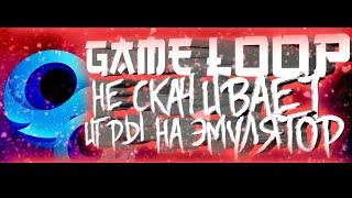 ЧТО ДЕЛАТЬ ЕСЛИ GAME LOOP НЕ СКАЧИВАЕТ ИГРЫ