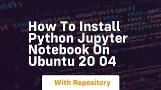 How to install python jupyter notebook on ubuntu 20 04