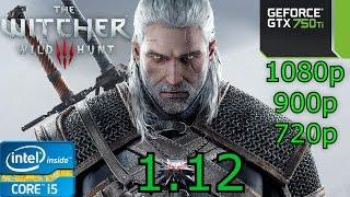 The Witcher 3: Wild Hunt - Patch 1.12 - i5 4460 - 8GB RAM - GTX 750 Ti - 1080p - 900p - 720p