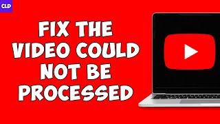 How To Fix "Processing abandoned, The video could not be processed" YouTube error