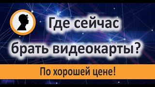 Где сейчас брать видеокарты?