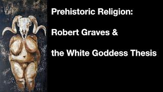 Prehistoric Religion: Robert Graves & the White Goddess Thesis