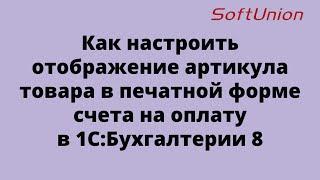 Как настроить отображение артикула товара в печатной форме счета на оплату в 1С:Бухгалтерии 8