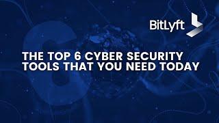 The Top 6 Cyber Security Tools You Need for 2022 and Beyond