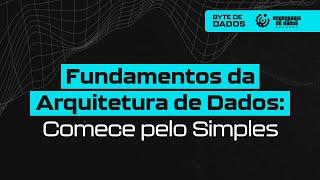 Bytes de Dados | Fundamentos da Arquitetura de Dados: Comece pelo Simples