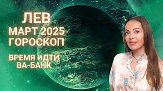 Лев - гороскоп на март 2025 года. Время идти ва-банк