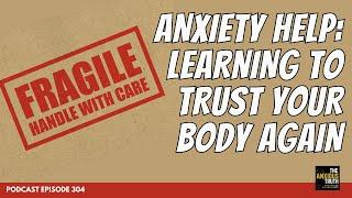 Anxiety Help: Learning To Trust Your Body Again (Podcast Episode 304)