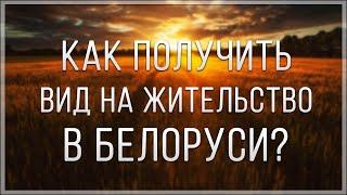 КАК ПОЛУЧИТЬ ВИД НА ЖИТЕЛЬСТВО В БЕЛАРУСИ?