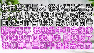 我在鄉野長大，從小喜歡種菜，鄉親們都愛吃我家鹹菜疙瘩，阿娘走前，告訴我，我爹是尚書，辦完喪事，我就坐牛車去找爹，爹說我有個未婚夫，剛被貶了，我便帶著三頭牛，陪他去嶺南【幸福人生】#為人處世#生活經驗