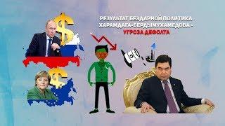 Туркменистан - Результат Бездарной Политика Харамдага-Бердымухамедова - Угроза Дефолта