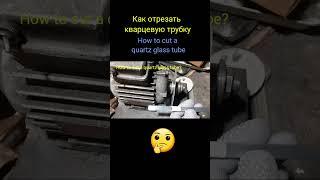 Обрезка  кварцевого стекла трубки How to cut a quartz glass tube