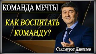 КОМАНДА МЕЧТЫ | КАК ВОСПИТАТЬ КОМАНДУ | Саидмурод Давлатов