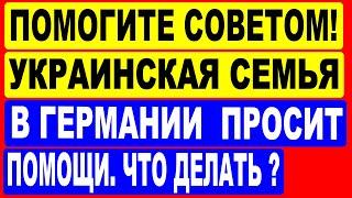 Помогите советом ! Украинская семья в Германии просит помощи.  Что делать ?