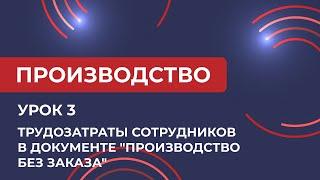 Курс Производство. Урок 3. Трудозатраты сотрудников в "Производство без заказа" в 1С КА (2024)