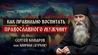 Как правильно воспитать православного мужчину | инок Киприан (Бурков) | проект "Говорим".