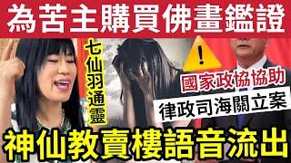 七仙羽同神仙傾計！語音流出！神仙話「你層樓唔值錢」買了唐卡佛畫壇城畫「苦主請聯絡文小姐」國家政協「協助律政司海關立案」 為珍貴畫作「發批文證真偽」
