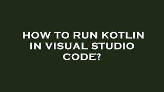 How to run kotlin in visual studio code?