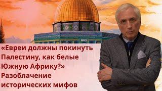 «Евреи должны покинуть Палестину, как белые Южную Африку?» Разоблачение исторических мифов