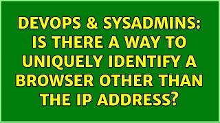 DevOps & SysAdmins: Is there a way to uniquely identify a browser other than the IP address?