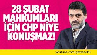 28 ŞUBAT MAHKUMLARI İÇİN CHP NİYE KONUŞMAZ!