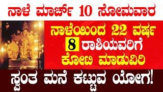 ನಾಳೆ ಮಾರ್ಚ್ 10 ಸೋಮವಾರ ನಾಳೆಯಿಂದ 22 ವರ್ಷ 8 ರಾಶಿಯವರಿಗೆ ಕೋಟಿ ಮಾಡುವಿರಿ ಸ್ವಂತ ಮನೆ ಕಟ್ಟುವ ಯೋಗ!