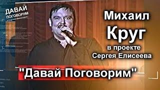 Михаил Круг - Давай Поговорим  в Проекте Сергея Елисеева 1-я часть / ПРЕМЬЕРА!!!