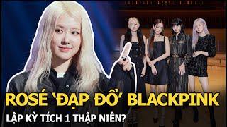 Rosé ‘đạp đổ’ BLACKPINK, lập kỳ tích 1 thập niên?