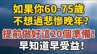 如果你60-75歲，不想過悲慘晚年？提前做好這20個準備！早知道早受益！【中老年心語】#養老 #幸福#人生 #晚年幸福 #深夜#讀書 #養生 #佛 #為人處世#哲理