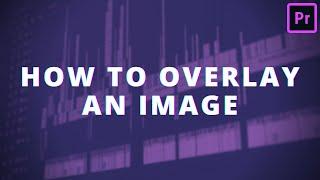 How to Overlay an Image in Premiere Pro