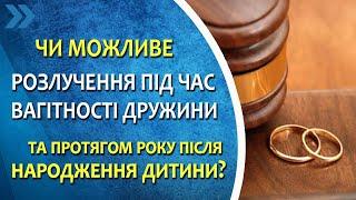 Чи можливе розлучення під час вагітності дружини та протягом року після народження дитини?